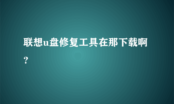 联想u盘修复工具在那下载啊？