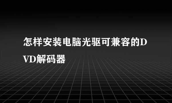 怎样安装电脑光驱可兼容的DVD解码器