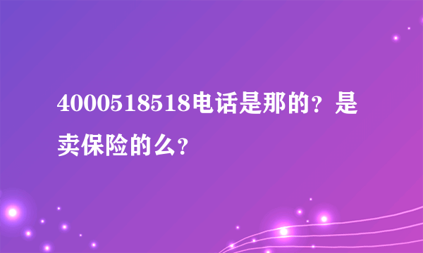 4000518518电话是那的？是卖保险的么？