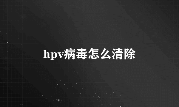 hpv病毒怎么清除