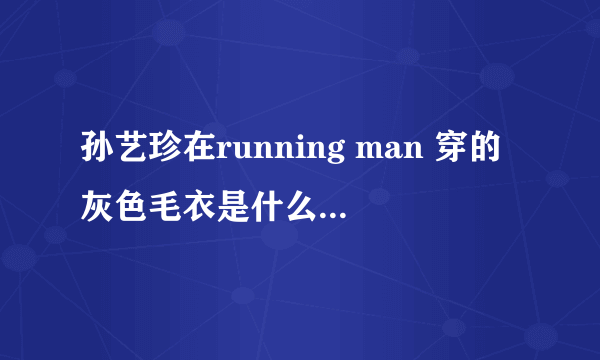 孙艺珍在running man 穿的灰色毛衣是什么牌子的？