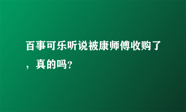 百事可乐听说被康师傅收购了，真的吗？