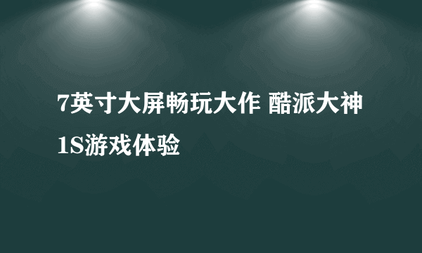 7英寸大屏畅玩大作 酷派大神1S游戏体验