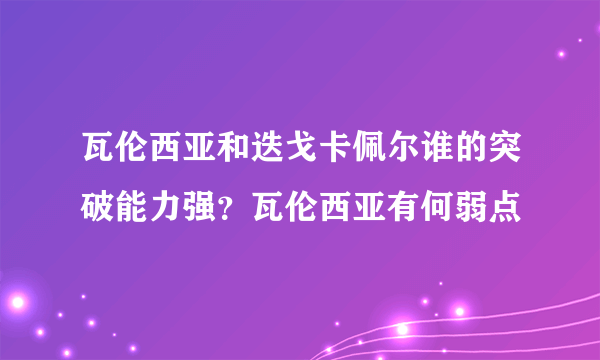 瓦伦西亚和迭戈卡佩尔谁的突破能力强？瓦伦西亚有何弱点