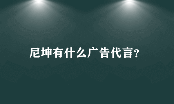 尼坤有什么广告代言？