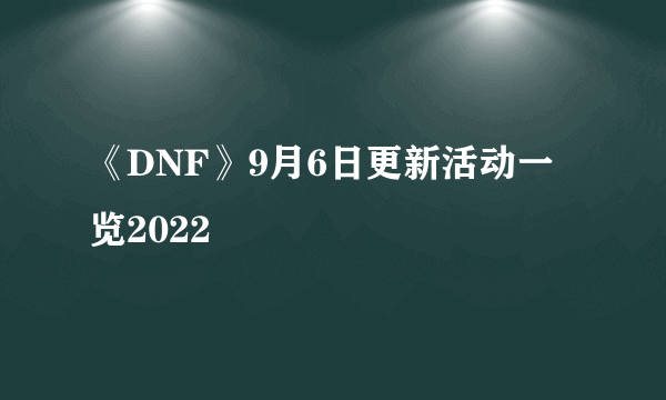 《DNF》9月6日更新活动一览2022