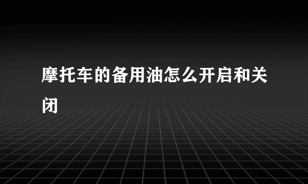 摩托车的备用油怎么开启和关闭