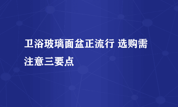 卫浴玻璃面盆正流行 选购需注意三要点