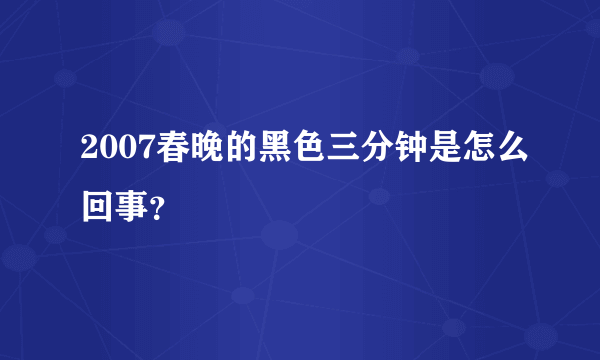 2007春晚的黑色三分钟是怎么回事？