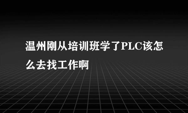 温州刚从培训班学了PLC该怎么去找工作啊