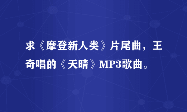 求《摩登新人类》片尾曲，王奇唱的《天晴》MP3歌曲。