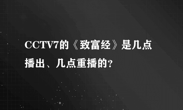 CCTV7的《致富经》是几点播出、几点重播的？