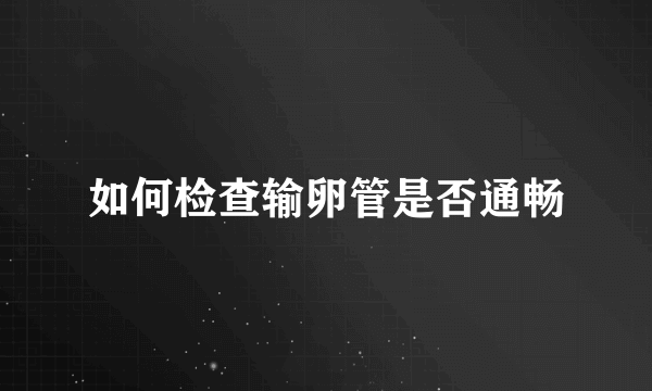 如何检查输卵管是否通畅