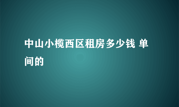 中山小榄西区租房多少钱 单间的