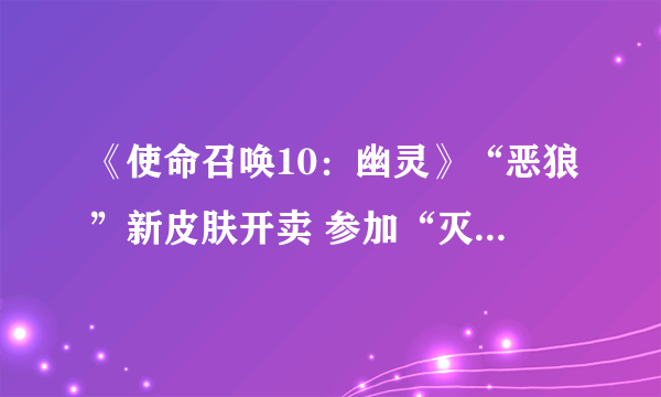 《使命召唤10：幽灵》“恶狼”新皮肤开卖 参加“灭绝之日(Extinction Day)”活动获成倍经验