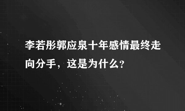 李若彤郭应泉十年感情最终走向分手，这是为什么？