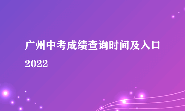 广州中考成绩查询时间及入口2022