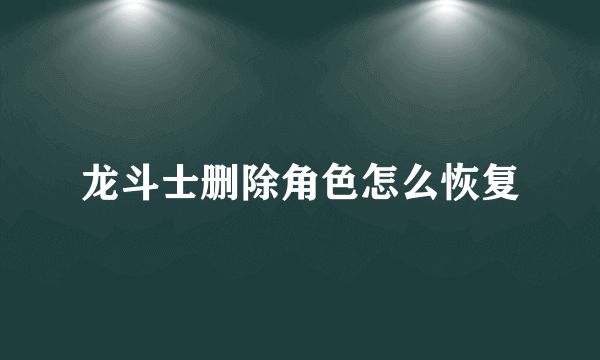 龙斗士删除角色怎么恢复