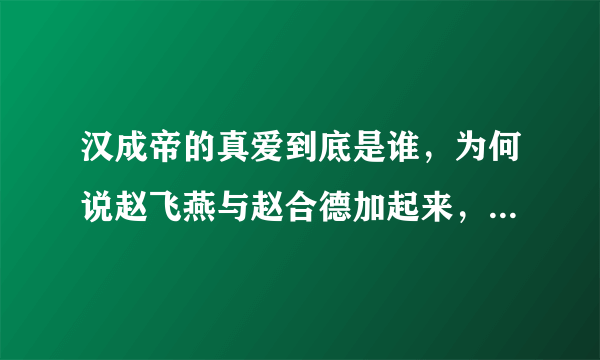 汉成帝的真爱到底是谁，为何说赵飞燕与赵合德加起来，都不如一个男人？