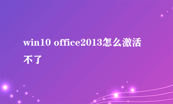 win10 office2013怎么激活不了