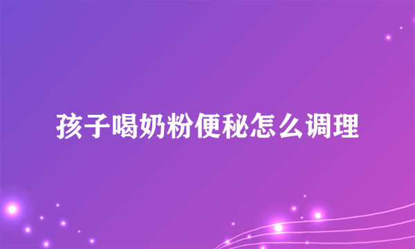 孩子喝奶粉便秘怎么调理