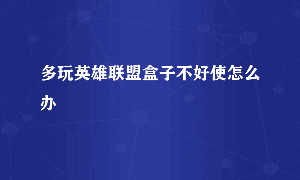 多玩英雄联盟盒子不好使怎么办