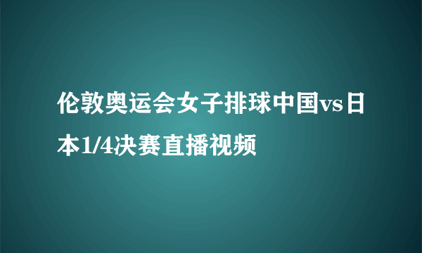 伦敦奥运会女子排球中国vs日本1/4决赛直播视频