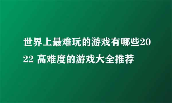 世界上最难玩的游戏有哪些2022 高难度的游戏大全推荐