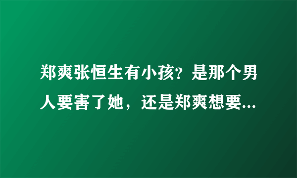 郑爽张恒生有小孩？是那个男人要害了她，还是郑爽想要毁了自己？