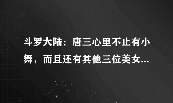 斗罗大陆：唐三心里不止有小舞，而且还有其他三位美女，你怎么看？