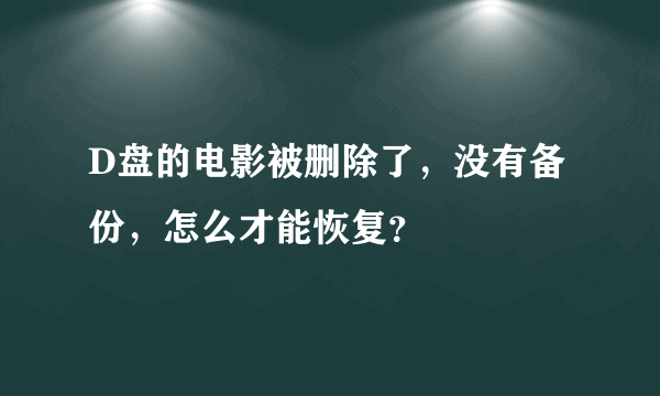 D盘的电影被删除了，没有备份，怎么才能恢复？