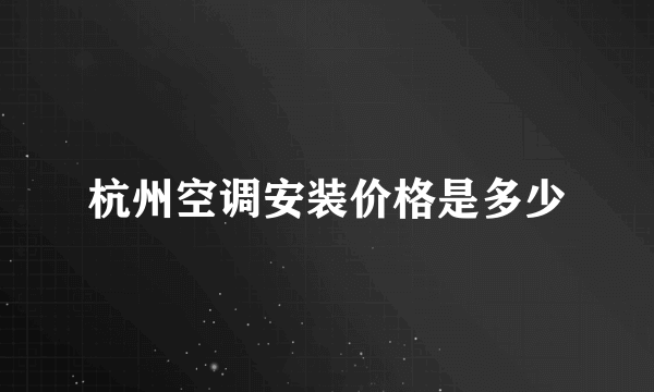 杭州空调安装价格是多少