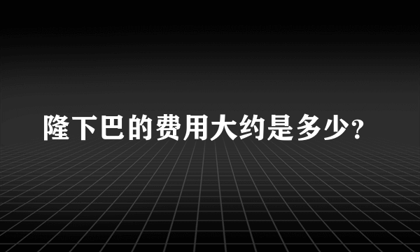 隆下巴的费用大约是多少？