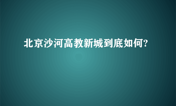 北京沙河高教新城到底如何?