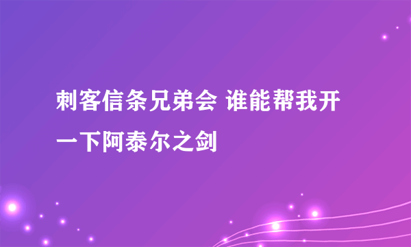 刺客信条兄弟会 谁能帮我开一下阿泰尔之剑