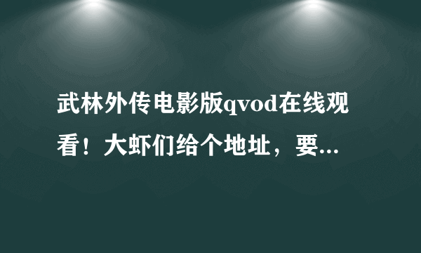 武林外传电影版qvod在线观看！大虾们给个地址，要能看得啊！！！！！！