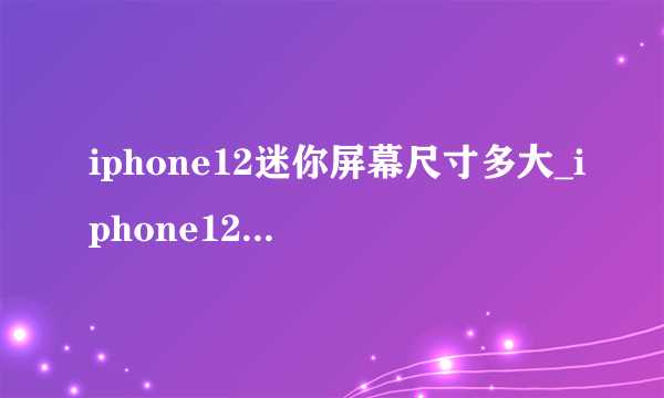 iphone12迷你屏幕尺寸多大_iphone12迷你屏幕尺寸是多大