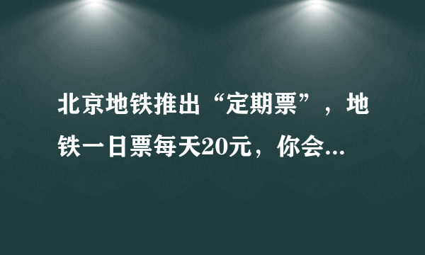 北京地铁推出“定期票”，地铁一日票每天20元，你会买吗？对此你怎么看？