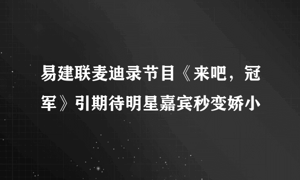 易建联麦迪录节目《来吧，冠军》引期待明星嘉宾秒变娇小