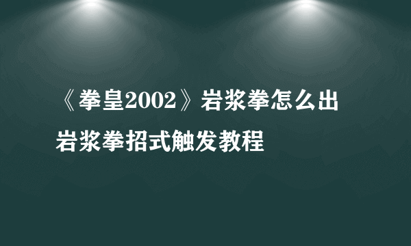 《拳皇2002》岩浆拳怎么出 岩浆拳招式触发教程