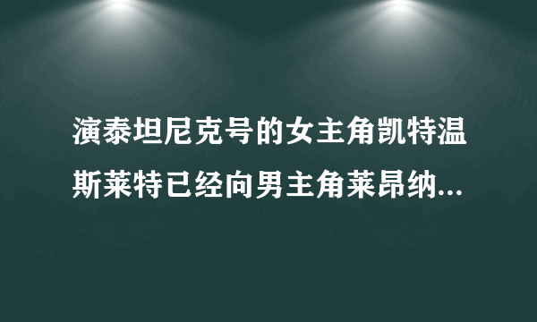 演泰坦尼克号的女主角凯特温斯莱特已经向男主角莱昂纳多表白，那男主角爱女主角吗？