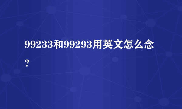 99233和99293用英文怎么念？