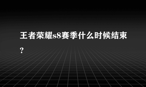 王者荣耀s8赛季什么时候结束？