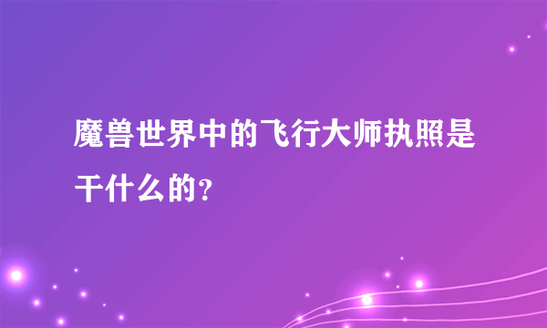 魔兽世界中的飞行大师执照是干什么的？