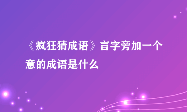 《疯狂猜成语》言字旁加一个意的成语是什么