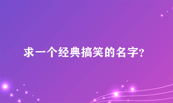 求一个经典搞笑的名字？