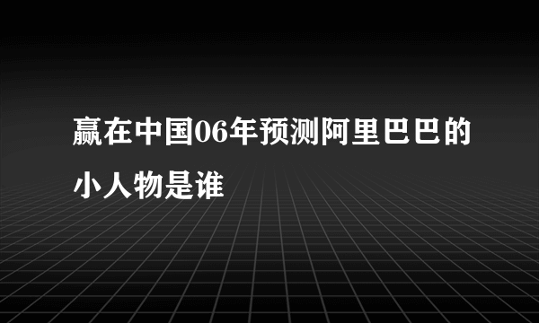 赢在中国06年预测阿里巴巴的小人物是谁