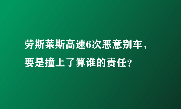 劳斯莱斯高速6次恶意别车，要是撞上了算谁的责任？