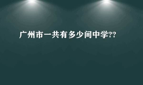 广州市一共有多少间中学??