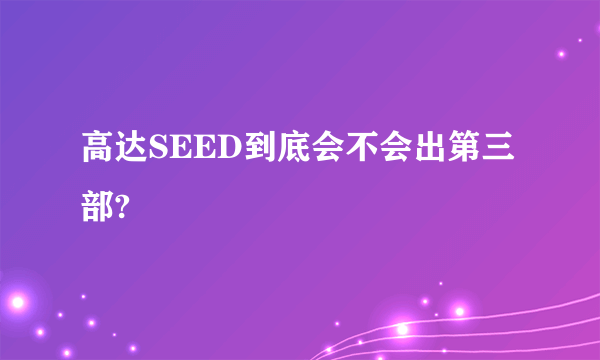 高达SEED到底会不会出第三部?